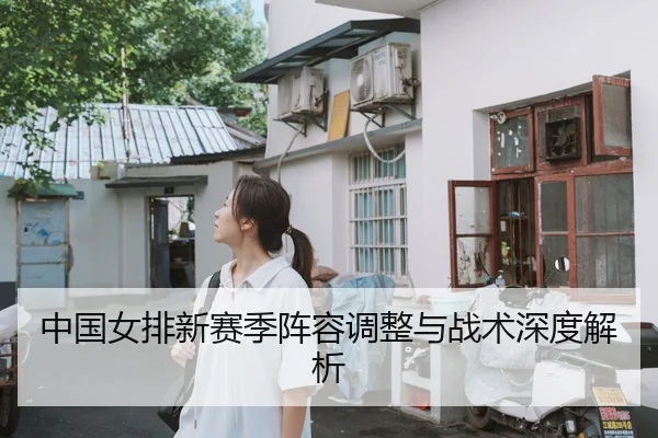 中国女排新赛季阵容调整与战术深度解析